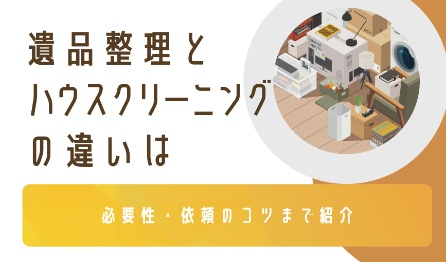 遺品整理とハウスクリーニングの違いは｜必要性・依頼のコツまで紹介