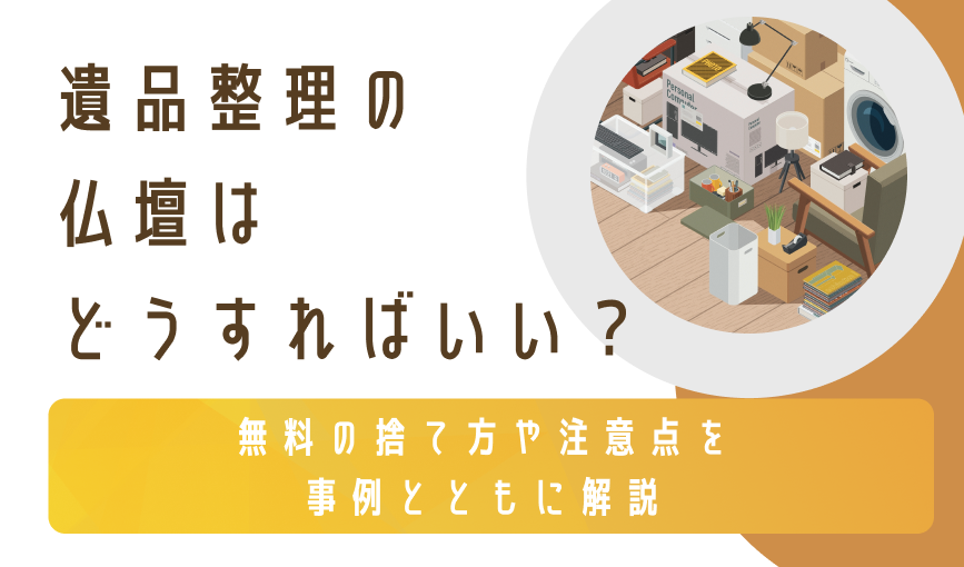 遺品整理の仏壇はどうすればいい？無料の捨て方や注意点を事例とともに解説