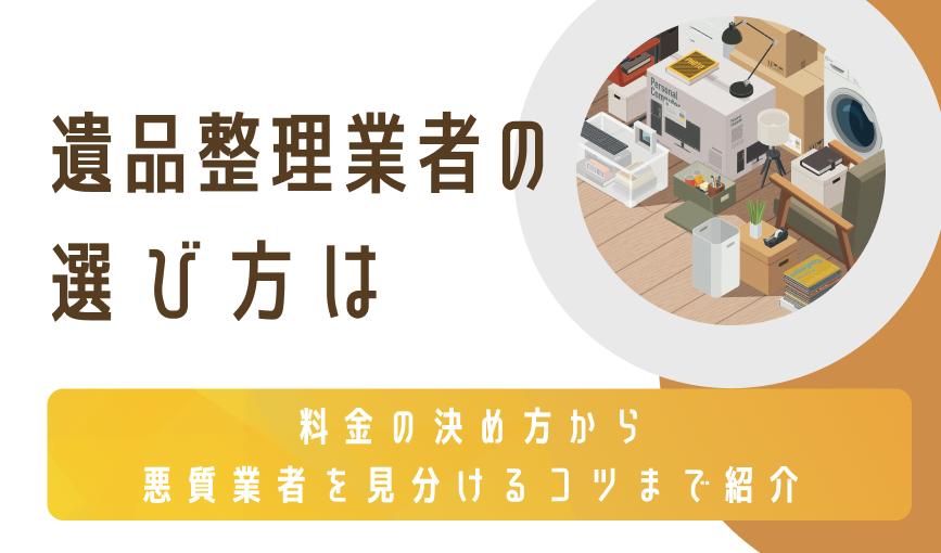 遺品整理業者の選び方は｜料金の決め方から悪質業者を見分けるコツまで紹介