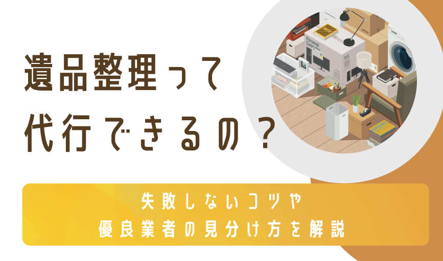 遺品整理って代行できるの？失敗しないコツや優良業者の見分け方を解説