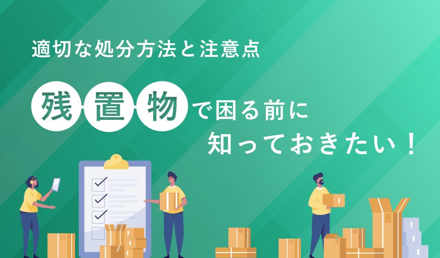 残置物で困る前に知っておきたい！適切な処分方法と注意点