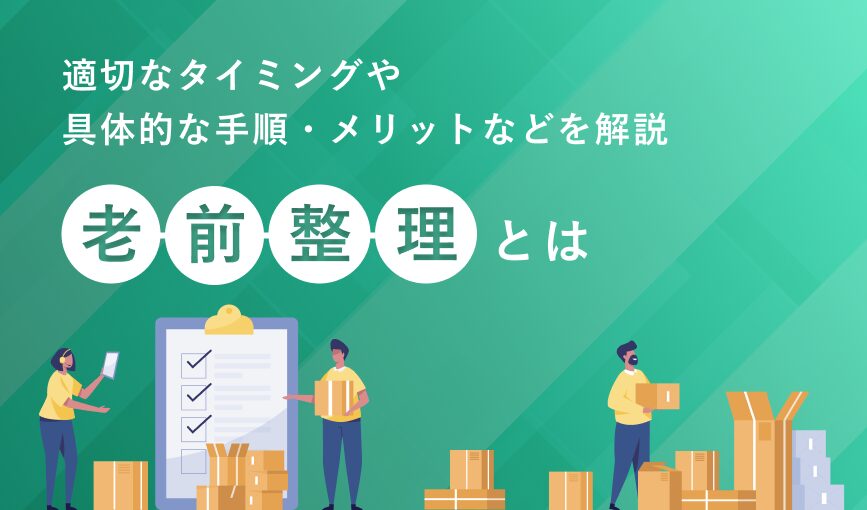 老前整理とは｜適切なタイミングや具体的な手順・メリットなどを解説