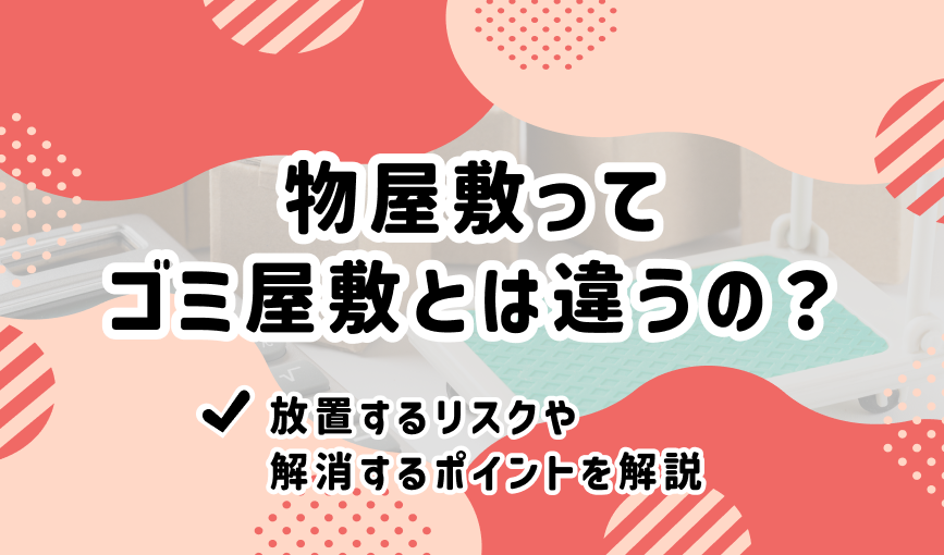 物屋敷ってゴミ屋敷とは違うの？放置するリスクや解消するポイントを解説