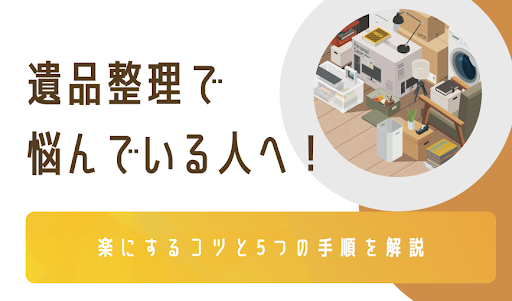 遺品整理で悩んでいる人へ！楽にするコツと5つの手順を解説