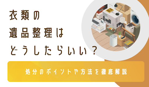 衣類の遺品整理はどうしたらいい？処分のポイントや方法を徹底解説