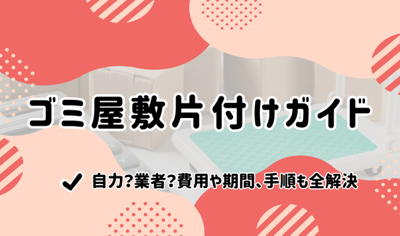 【ゴミ屋敷片付けガイド】自力？業者？費用や期間、手順も全解決