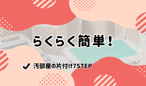 らくらく簡単！汚部屋の片付け7STEP