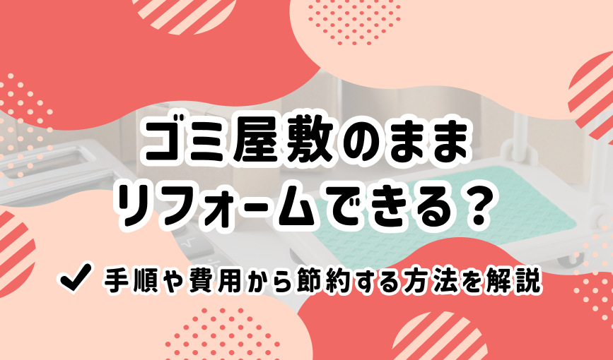 ゴミ屋敷のままリフォームできる？手順や費用から節約する方法を解説