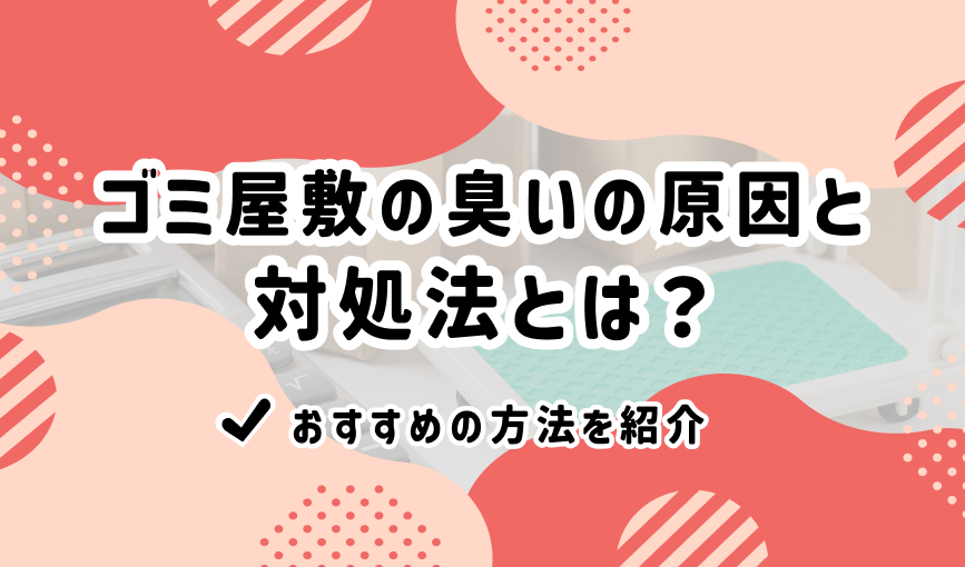 ゴミ屋敷の臭いの原因と対処法とは？おすすめの方法を紹介