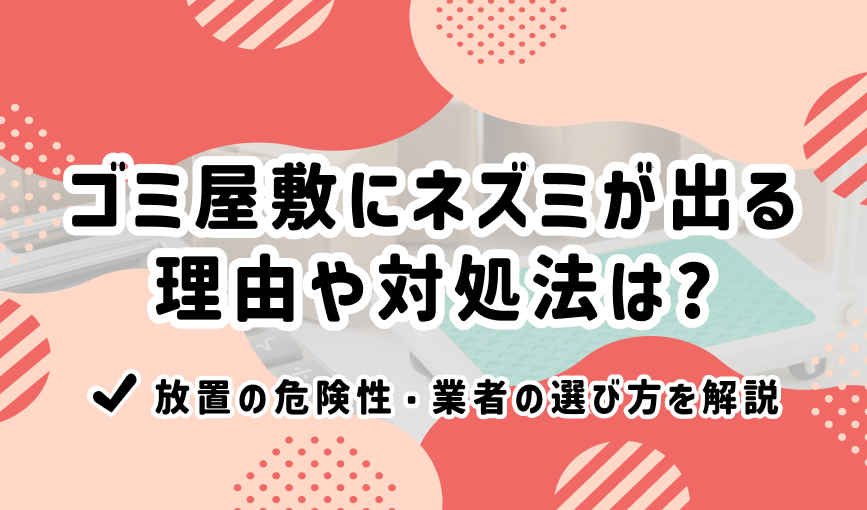 ゴミ屋敷にネズミが出る理由や対処法は？【放置の危険性・業者の選び方を解説】