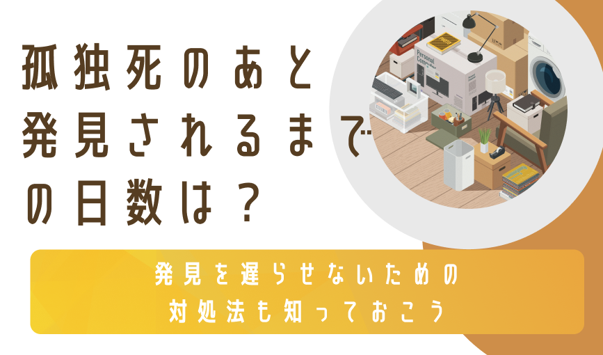 孤独死のあと発見されるまでの日数は？発見を遅らせないための対処法も知っておこう