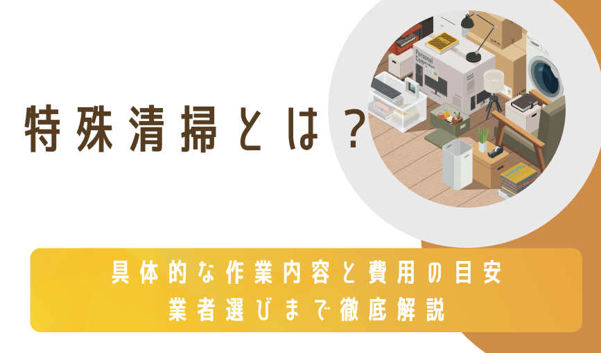 特殊清掃とは？具体的な作業内容と費用の目安、業者選びまで徹底解説