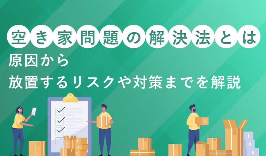 空き家問題の解決法とは？原因から放置するリスクや対策までを解説