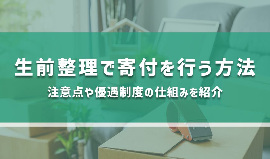 生前整理で寄付を行う方法｜注意点や優遇制度の仕組みを紹介