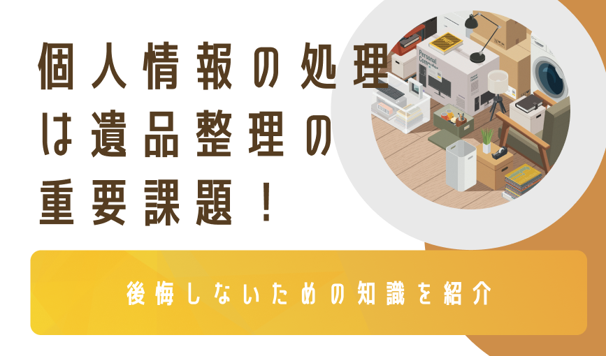 個人情報の処理は遺品整理の重要課題！後悔しないための知識を紹介