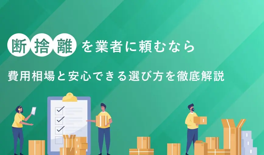 断捨離を業者に頼むなら｜費用相場と安心できる選び方を徹底解説