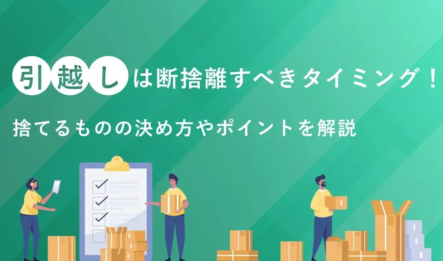 引越しは断捨離すべきタイミング！捨てるものの決め方やポイントを解説