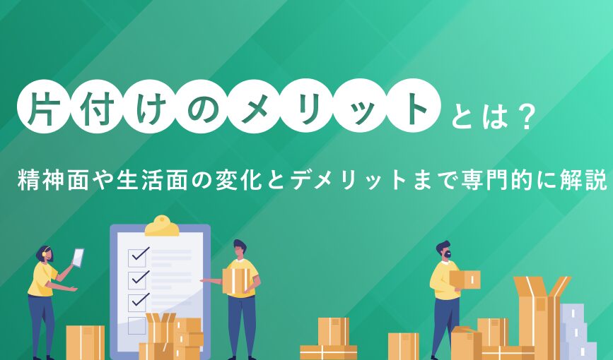 片付けのメリットとは？精神面や生活面の変化とデメリットまで専門的に解説