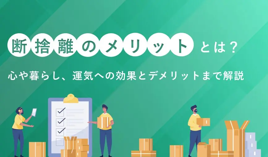 断捨離のメリットとは？心や暮らし、運気への効果とデメリットまで解説