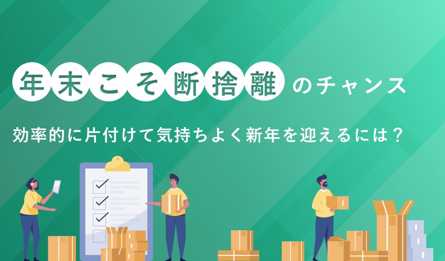 年末こそ断捨離のチャンス｜効率的に片付けて気持ちよく新年を迎えるには？