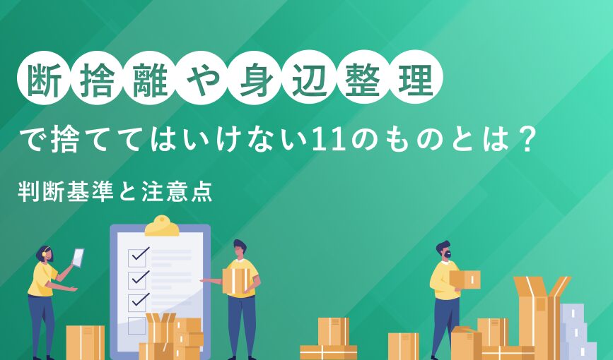 断捨離や身辺整理で捨ててはいけない11のものとは？判断基準と注意点