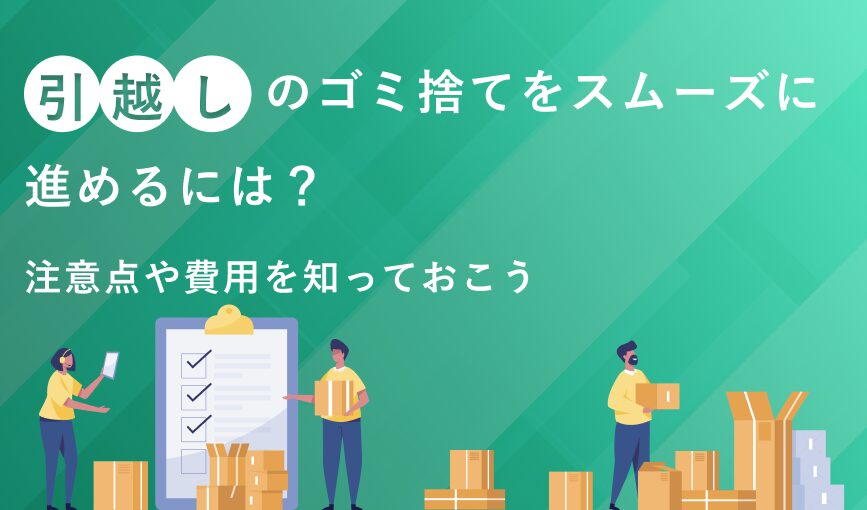 引越しのゴミ捨てをスムーズに進めるには？注意点や費用を知っておこう